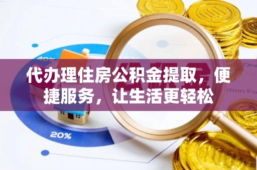 洪雅代办理住房公积金提取，便捷服务，让生活更轻松