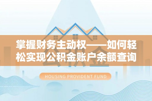 洪雅掌握财务主动权——如何轻松实现公积金账户余额查询
