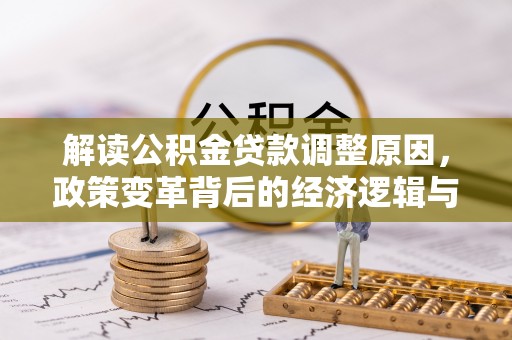 洪雅解读公积金贷款调整原因，政策变革背后的经济逻辑与民生影响